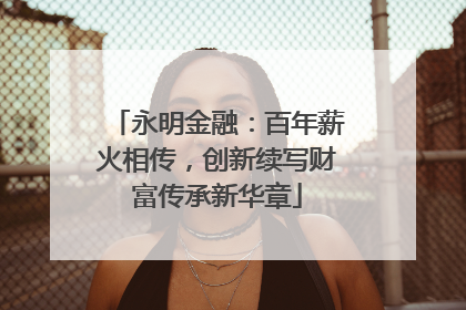 永明金融：百年薪火相传，创新续写财富传承新华章