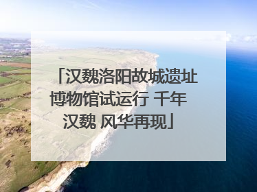 汉魏洛阳故城遗址博物馆试运行 千年汉魏 风华再现