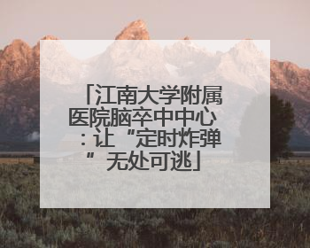 江南大学附属医院脑卒中中心：让“定时炸弹”无处可逃
