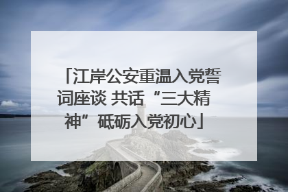 江岸公安重温入党誓词座谈 共话“三大精神”砥砺入党初心