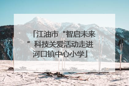 江油市“智启未来”科技关爱活动走进河口镇中心小学