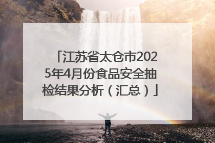 江苏省太仓市2025年4月份食品安全抽检结果分析（汇总）