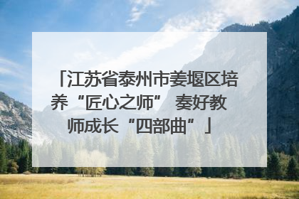 江苏省泰州市姜堰区培养“匠心之师” 奏好教师成长“四部曲”