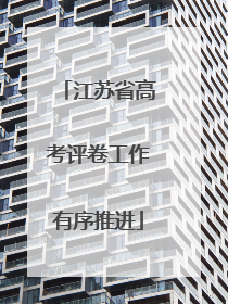 江苏省高考评卷工作有序推进