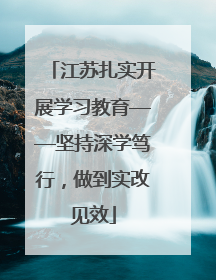 江苏扎实开展学习教育——坚持深学笃行，做到实改见效