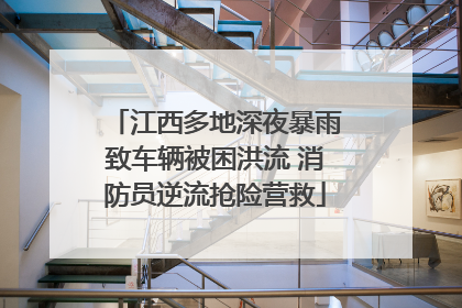 江西多地深夜暴雨致车辆被困洪流 消防员逆流抢险营救