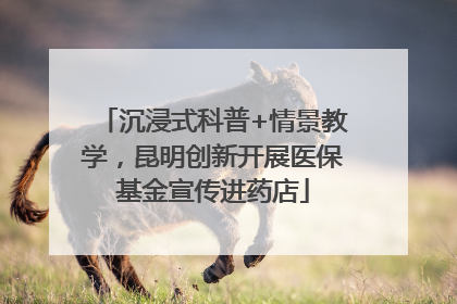 沉浸式科普+情景教学，昆明创新开展医保基金宣传进药店