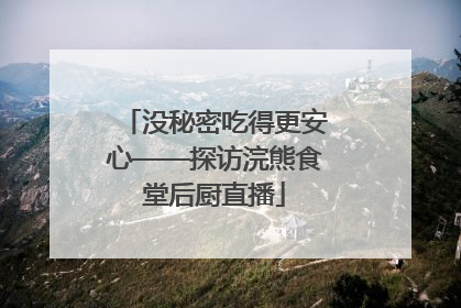 没秘密吃得更安心——探访浣熊食堂后厨直播