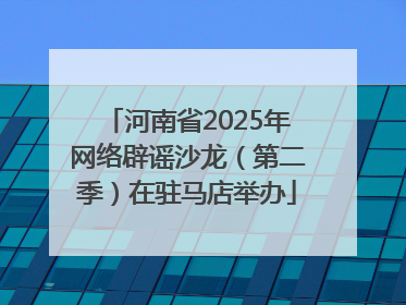 河南省2025年网络辟谣沙龙（第二季）在驻马店举办