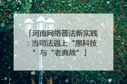 河南网络普法新实践：当司法遇上“黑科技”与“老典故”