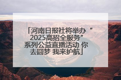 河南日报社将举办“2025高招全服务”系列公益直播活动 你去圆梦 我来护航