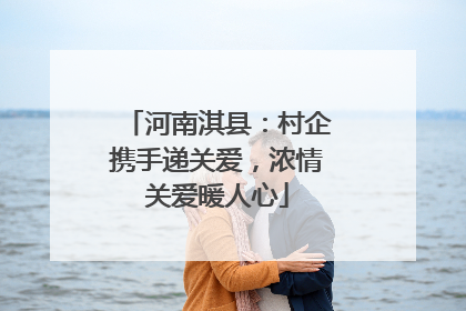 河南淇县：村企携手递关爱，浓情关爱暖人心