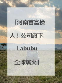 河南首富换人！公司旗下Labubu全球爆火