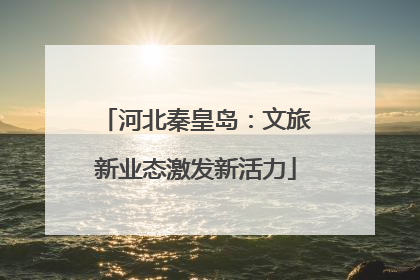 河北秦皇岛：文旅新业态激发新活力