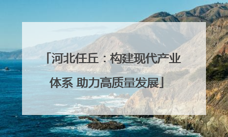 河北任丘：构建现代产业体系 助力高质量发展