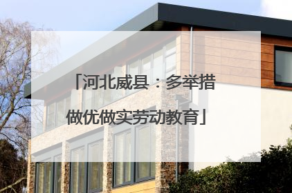 河北威县：多举措做优做实劳动教育