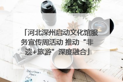 河北深州启动文化馆服务宣传周活动 推动“非遗+旅游”深度融合