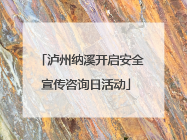 泸州纳溪开启安全宣传咨询日活动