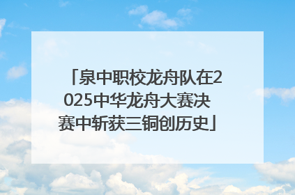 泉中职校龙舟队在2025中华龙舟大赛决赛中斩获三铜创历史