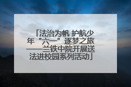法治为帆 护航少年“六一”逐梦之旅——兰铁中院开展送法进校园系列活动