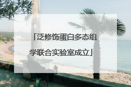 泛修饰蛋白多态组学联合实验室成立
