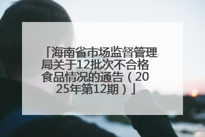 海南省市场监督管理局关于12批次不合格食品情况的通告（2025年第12期）