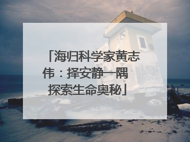 海归科学家黄志伟：择安静一隅 探索生命奥秘