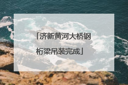 济新黄河大桥钢桁梁吊装完成