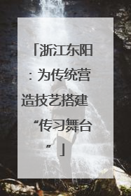 浙江东阳：为传统营造技艺搭建“传习舞台”