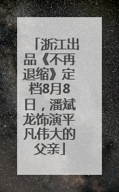浙江出品《不再退缩》定档8月8日，潘斌龙饰演平凡伟大的父亲