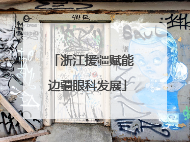 浙江援疆赋能边疆眼科发展