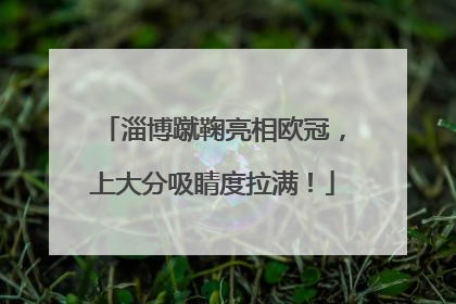 淄博蹴鞠亮相欧冠，上大分吸睛度拉满！