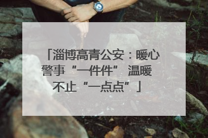 淄博高青公安：暖心警事“一件件” 温暖不止“一点点”