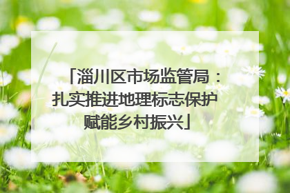 淄川区市场监管局：扎实推进地理标志保护 赋能乡村振兴