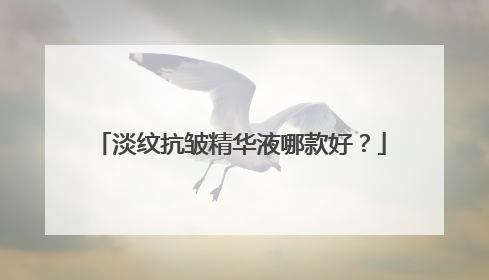 淡纹抗皱精华液哪款好？