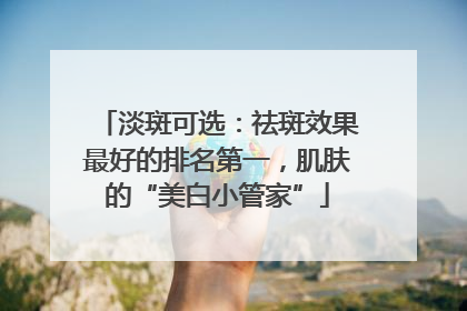 淡斑可选：祛斑效果最好的排名第一，肌肤的“美白小管家”