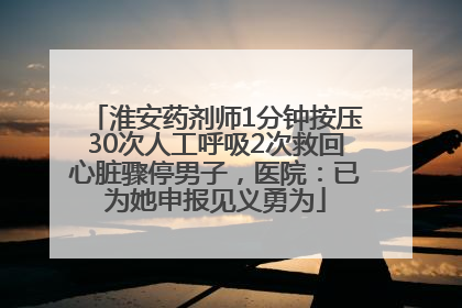 淮安药剂师1分钟按压30次人工呼吸2次救回心脏骤停男子，医院：已为她申报见义勇为