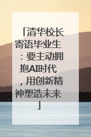 清华校长寄语毕业生：要主动拥抱AI时代，用创新精神塑造未来