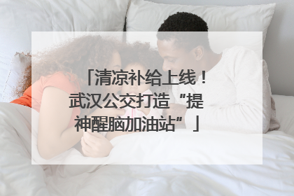 清凉补给上线！武汉公交打造“提神醒脑加油站”