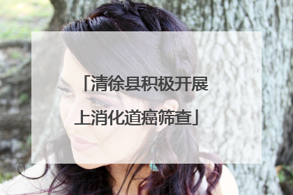 清徐县积极开展上消化道癌筛查