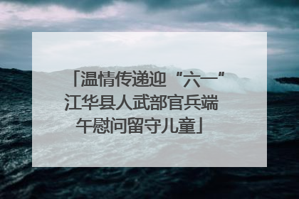 温情传递迎“六一” 江华县人武部官兵端午慰问留守儿童