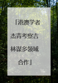 港澳学者杰青考察吉林谋多领域合作