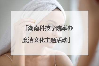 湖南科技学院举办廉洁文化主题活动