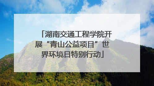 湖南交通工程学院开展“青山公益项目”世界环境日特别行动