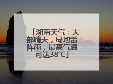 湖南天气：大部晴天，局地雷阵雨，最高气温可达38℃