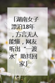 湖南女子漂泊18年，方言无人能懂，网友听出“一渡水”助其回家