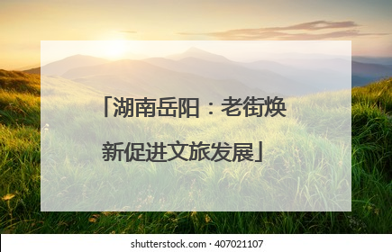湖南岳阳：老街焕新促进文旅发展