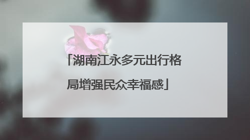 湖南江永多元出行格局增强民众幸福感