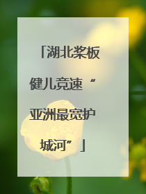 湖北桨板健儿竞速“亚洲最宽护城河”