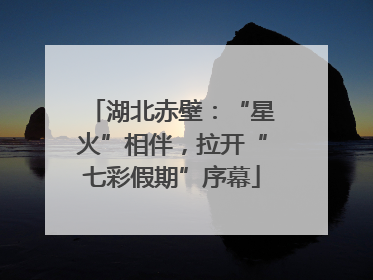 湖北赤壁：“星火”相伴，拉开“七彩假期”序幕